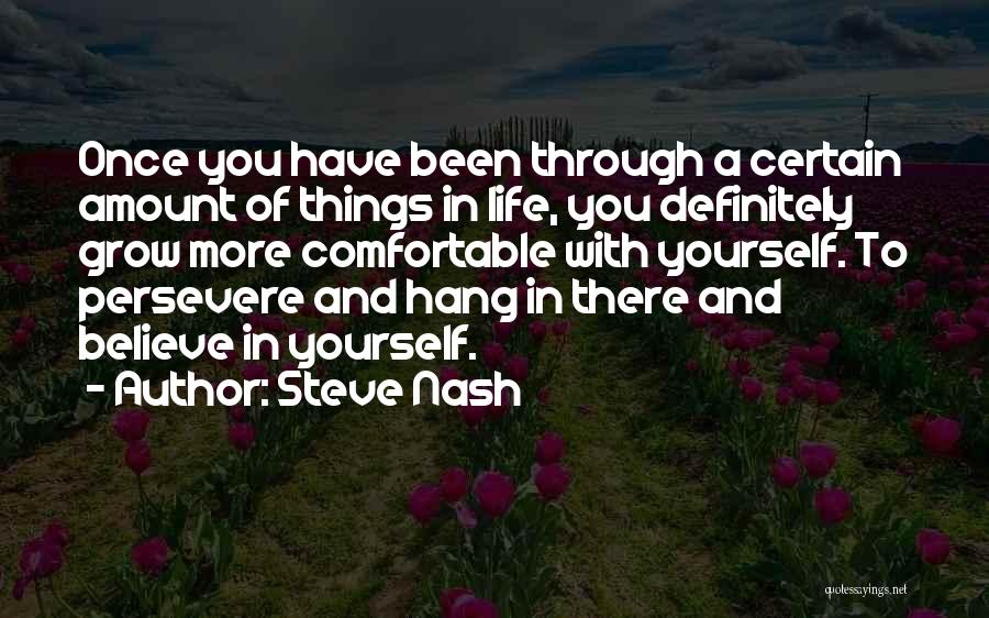 Steve Nash Quotes: Once You Have Been Through A Certain Amount Of Things In Life, You Definitely Grow More Comfortable With Yourself. To