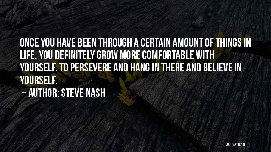 Steve Nash Quotes: Once You Have Been Through A Certain Amount Of Things In Life, You Definitely Grow More Comfortable With Yourself. To