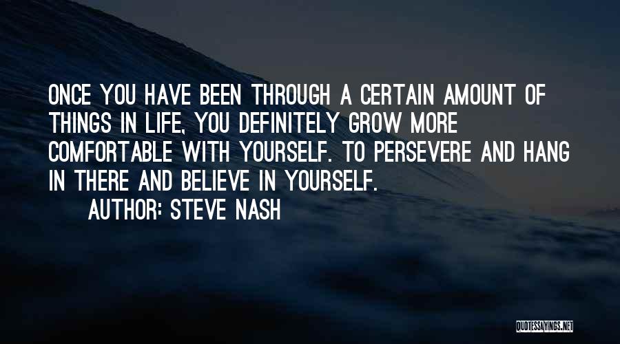 Steve Nash Quotes: Once You Have Been Through A Certain Amount Of Things In Life, You Definitely Grow More Comfortable With Yourself. To