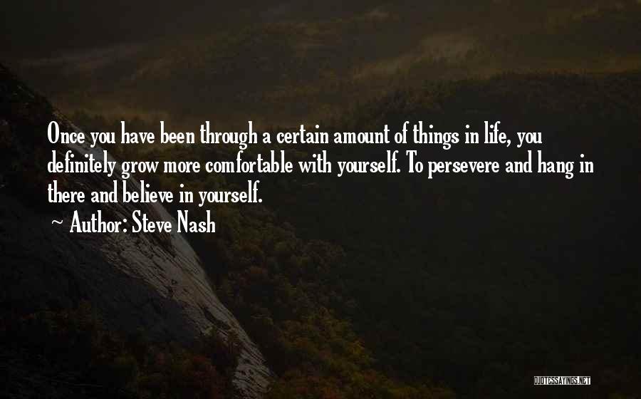 Steve Nash Quotes: Once You Have Been Through A Certain Amount Of Things In Life, You Definitely Grow More Comfortable With Yourself. To