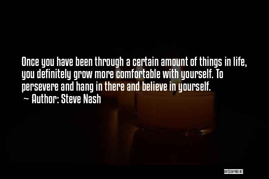 Steve Nash Quotes: Once You Have Been Through A Certain Amount Of Things In Life, You Definitely Grow More Comfortable With Yourself. To