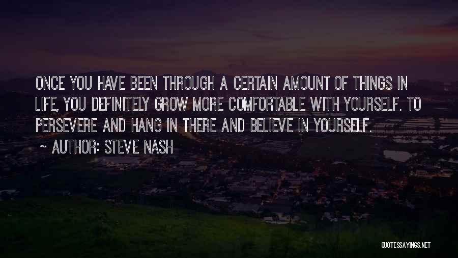 Steve Nash Quotes: Once You Have Been Through A Certain Amount Of Things In Life, You Definitely Grow More Comfortable With Yourself. To