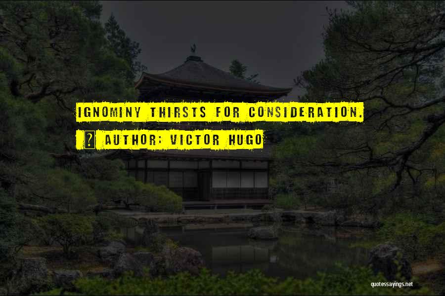 Victor Hugo Quotes: Ignominy Thirsts For Consideration.