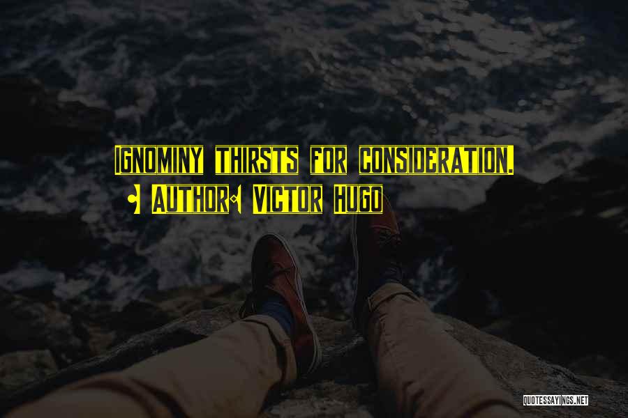 Victor Hugo Quotes: Ignominy Thirsts For Consideration.
