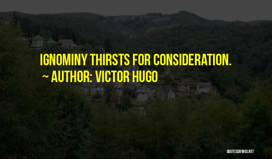 Victor Hugo Quotes: Ignominy Thirsts For Consideration.