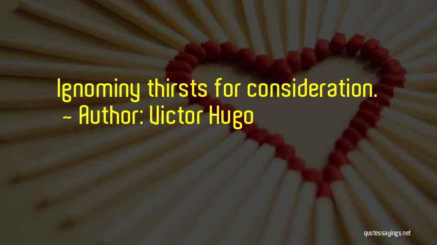 Victor Hugo Quotes: Ignominy Thirsts For Consideration.