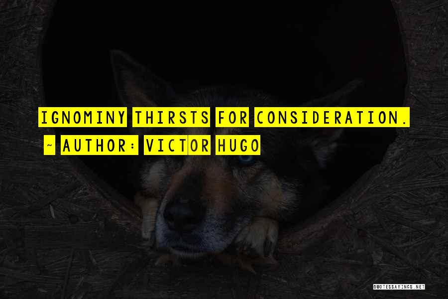 Victor Hugo Quotes: Ignominy Thirsts For Consideration.