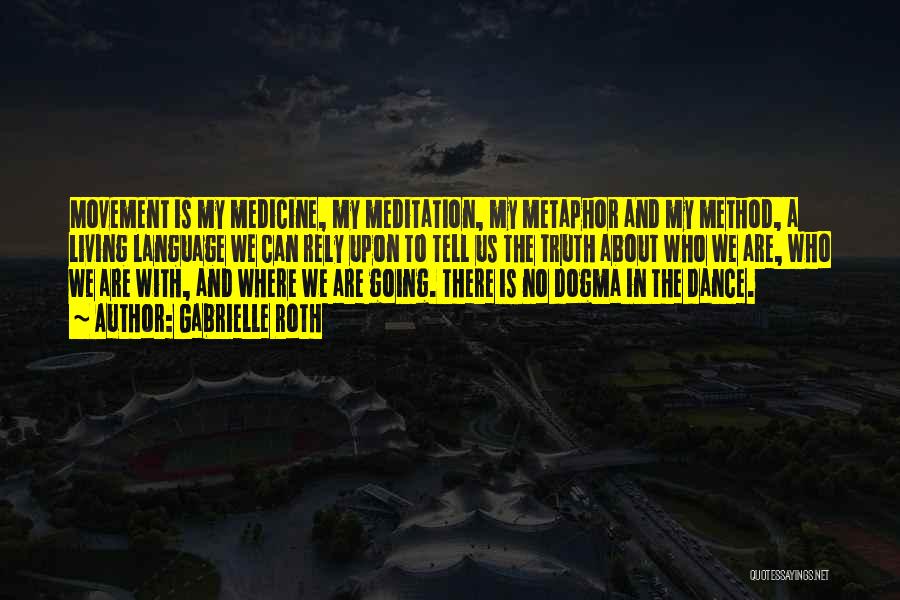 Gabrielle Roth Quotes: Movement Is My Medicine, My Meditation, My Metaphor And My Method, A Living Language We Can Rely Upon To Tell