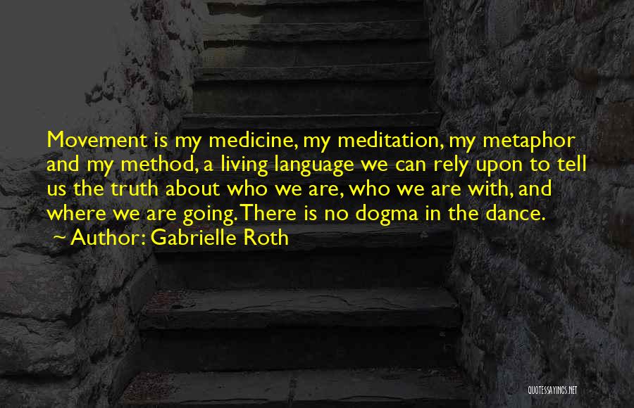 Gabrielle Roth Quotes: Movement Is My Medicine, My Meditation, My Metaphor And My Method, A Living Language We Can Rely Upon To Tell