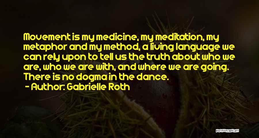 Gabrielle Roth Quotes: Movement Is My Medicine, My Meditation, My Metaphor And My Method, A Living Language We Can Rely Upon To Tell