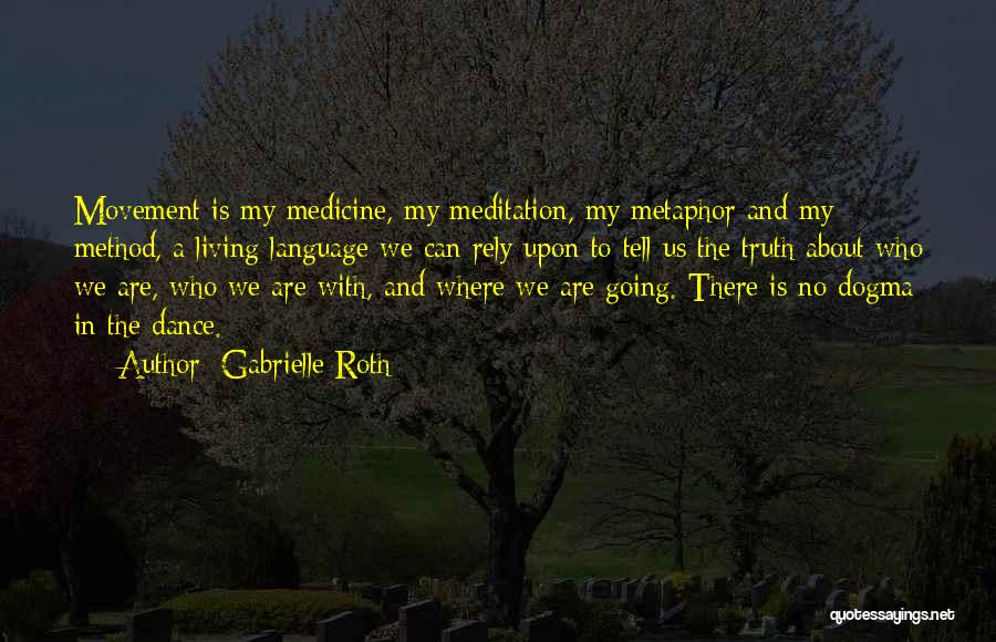 Gabrielle Roth Quotes: Movement Is My Medicine, My Meditation, My Metaphor And My Method, A Living Language We Can Rely Upon To Tell