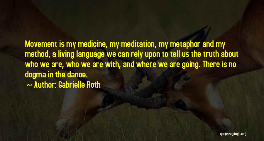 Gabrielle Roth Quotes: Movement Is My Medicine, My Meditation, My Metaphor And My Method, A Living Language We Can Rely Upon To Tell