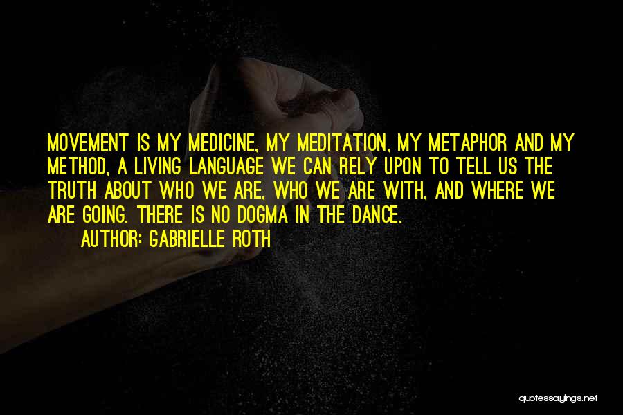 Gabrielle Roth Quotes: Movement Is My Medicine, My Meditation, My Metaphor And My Method, A Living Language We Can Rely Upon To Tell