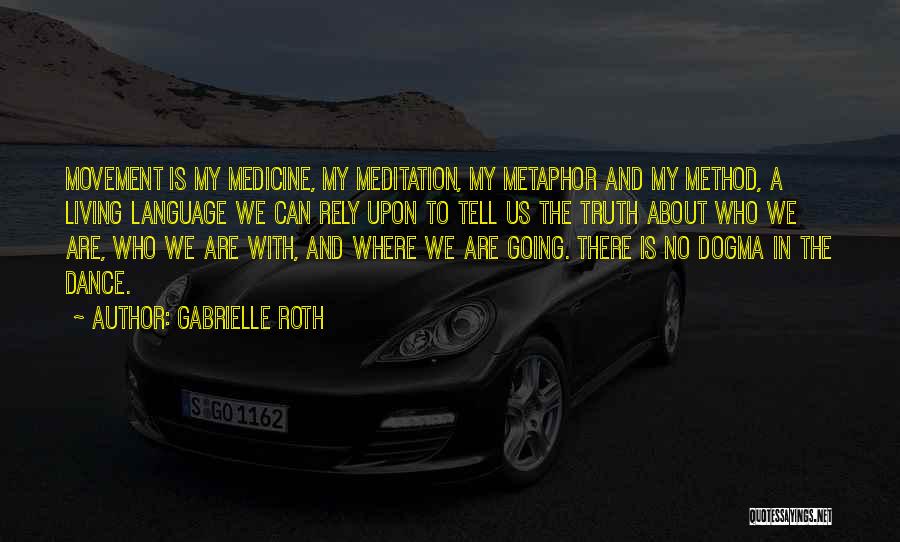 Gabrielle Roth Quotes: Movement Is My Medicine, My Meditation, My Metaphor And My Method, A Living Language We Can Rely Upon To Tell