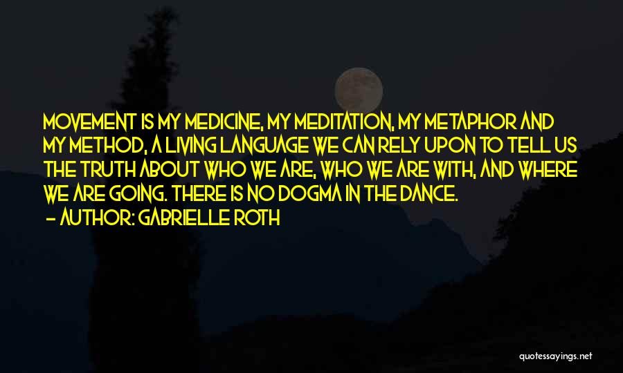 Gabrielle Roth Quotes: Movement Is My Medicine, My Meditation, My Metaphor And My Method, A Living Language We Can Rely Upon To Tell