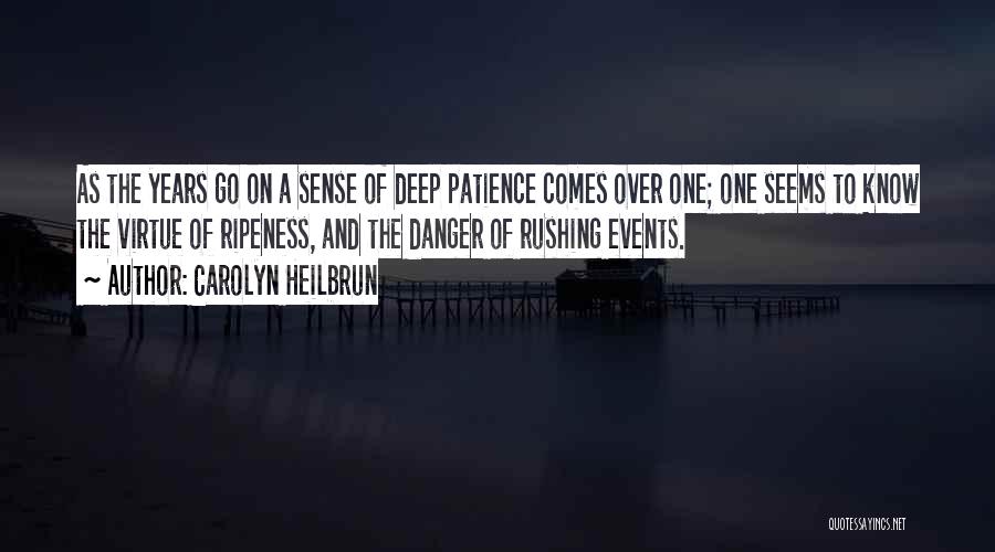 Carolyn Heilbrun Quotes: As The Years Go On A Sense Of Deep Patience Comes Over One; One Seems To Know The Virtue Of