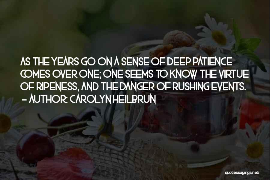Carolyn Heilbrun Quotes: As The Years Go On A Sense Of Deep Patience Comes Over One; One Seems To Know The Virtue Of