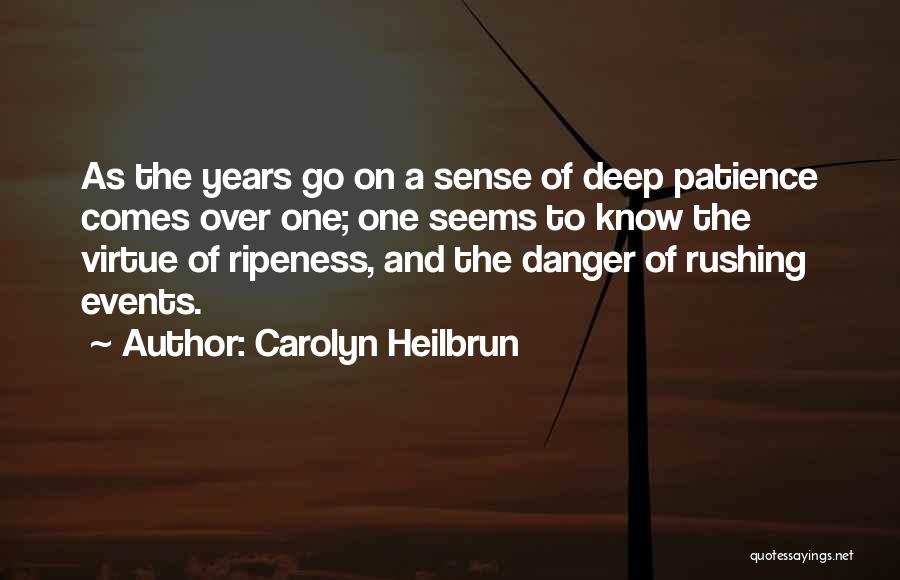 Carolyn Heilbrun Quotes: As The Years Go On A Sense Of Deep Patience Comes Over One; One Seems To Know The Virtue Of