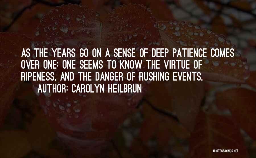 Carolyn Heilbrun Quotes: As The Years Go On A Sense Of Deep Patience Comes Over One; One Seems To Know The Virtue Of