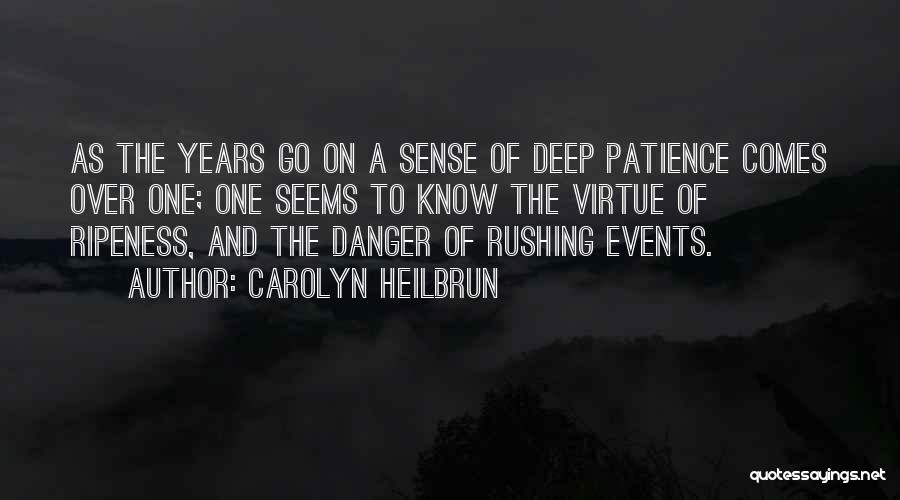 Carolyn Heilbrun Quotes: As The Years Go On A Sense Of Deep Patience Comes Over One; One Seems To Know The Virtue Of
