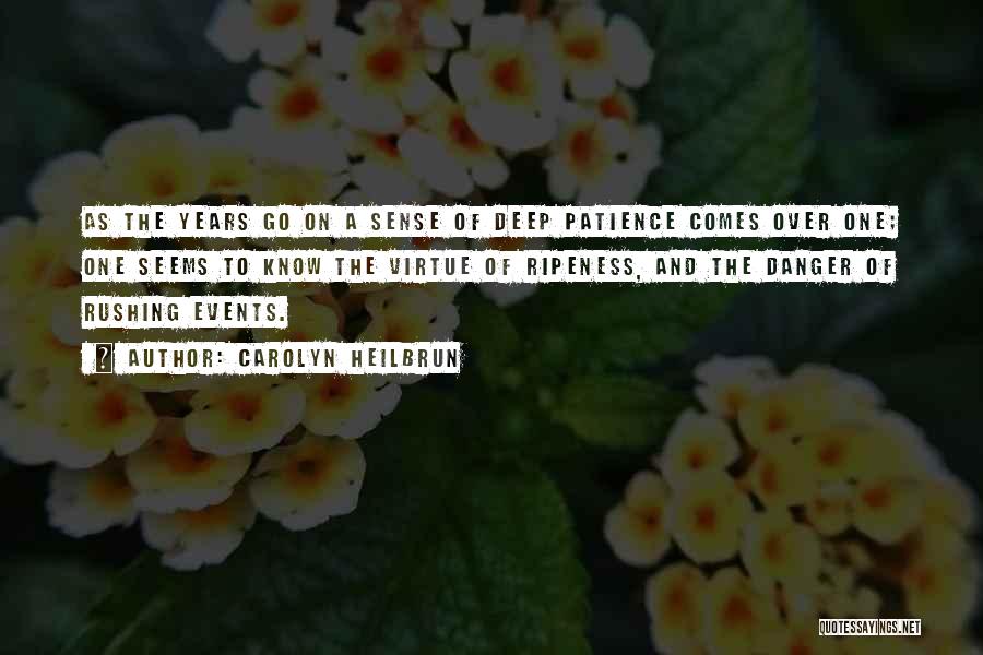 Carolyn Heilbrun Quotes: As The Years Go On A Sense Of Deep Patience Comes Over One; One Seems To Know The Virtue Of