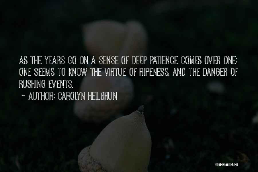 Carolyn Heilbrun Quotes: As The Years Go On A Sense Of Deep Patience Comes Over One; One Seems To Know The Virtue Of