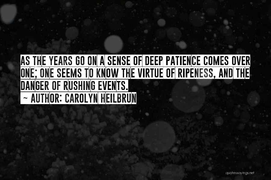 Carolyn Heilbrun Quotes: As The Years Go On A Sense Of Deep Patience Comes Over One; One Seems To Know The Virtue Of