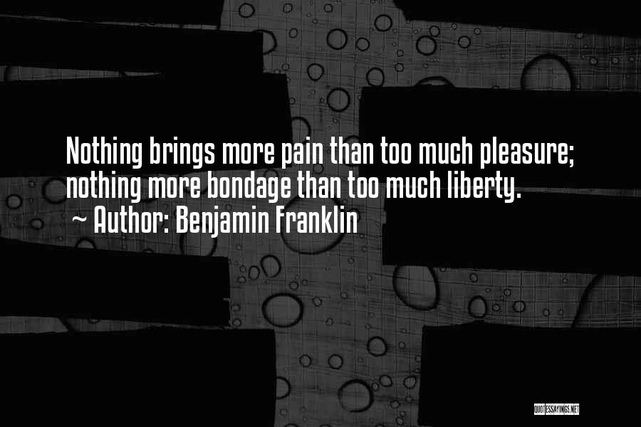 Benjamin Franklin Quotes: Nothing Brings More Pain Than Too Much Pleasure; Nothing More Bondage Than Too Much Liberty.