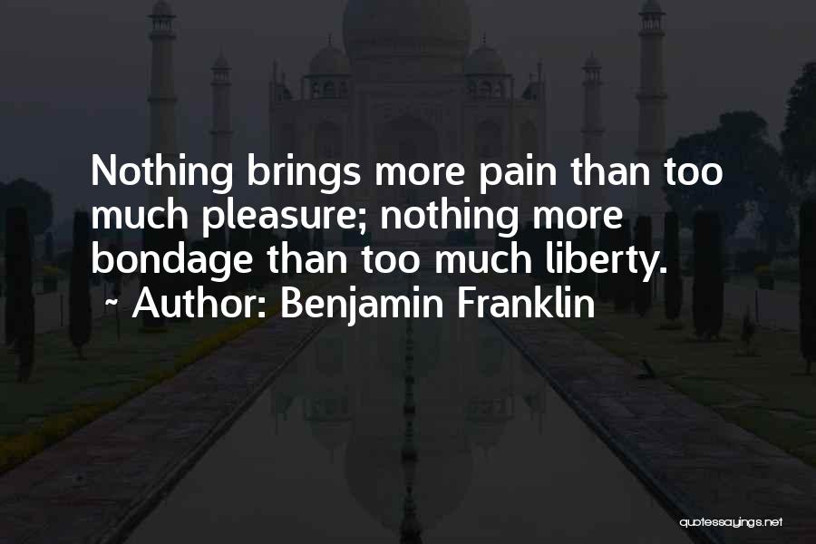 Benjamin Franklin Quotes: Nothing Brings More Pain Than Too Much Pleasure; Nothing More Bondage Than Too Much Liberty.