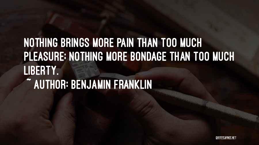Benjamin Franklin Quotes: Nothing Brings More Pain Than Too Much Pleasure; Nothing More Bondage Than Too Much Liberty.
