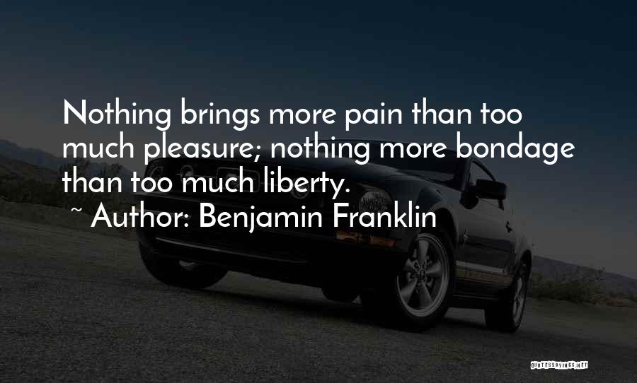 Benjamin Franklin Quotes: Nothing Brings More Pain Than Too Much Pleasure; Nothing More Bondage Than Too Much Liberty.