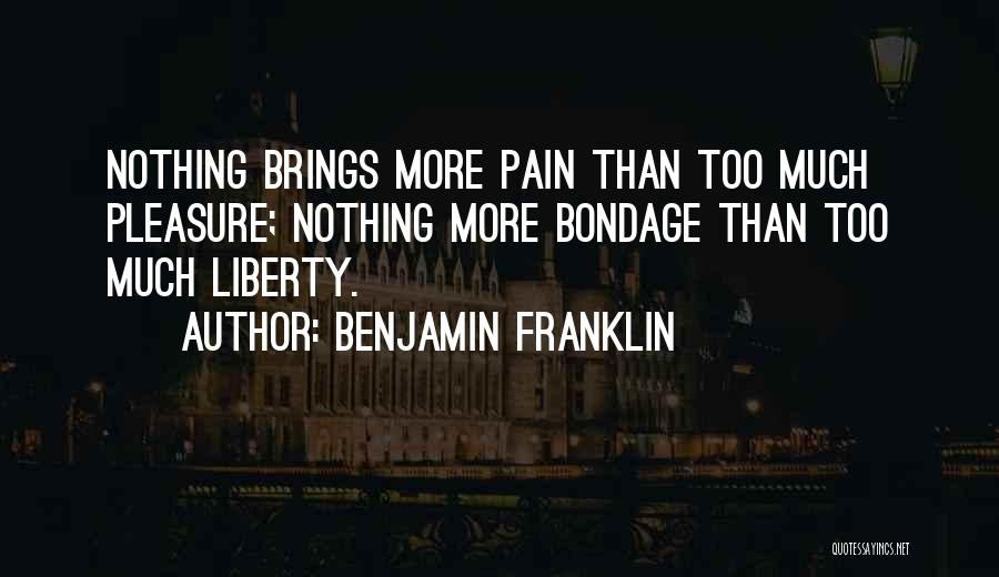 Benjamin Franklin Quotes: Nothing Brings More Pain Than Too Much Pleasure; Nothing More Bondage Than Too Much Liberty.