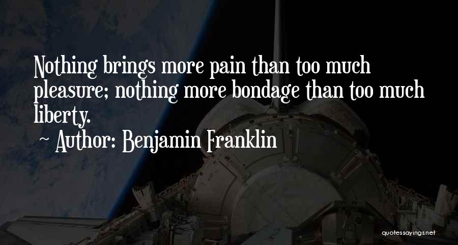 Benjamin Franklin Quotes: Nothing Brings More Pain Than Too Much Pleasure; Nothing More Bondage Than Too Much Liberty.