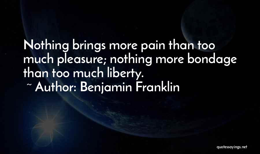 Benjamin Franklin Quotes: Nothing Brings More Pain Than Too Much Pleasure; Nothing More Bondage Than Too Much Liberty.