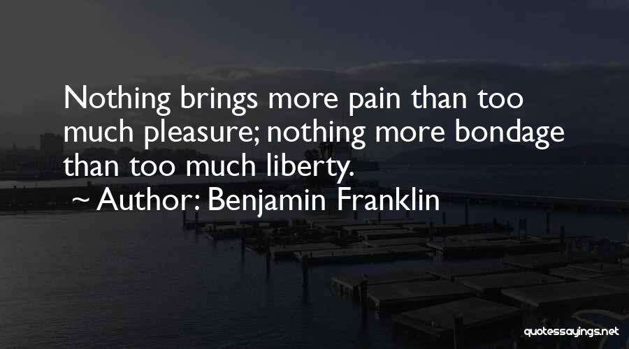 Benjamin Franklin Quotes: Nothing Brings More Pain Than Too Much Pleasure; Nothing More Bondage Than Too Much Liberty.