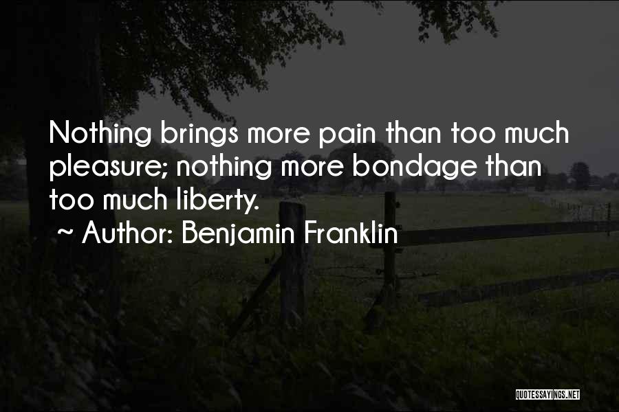 Benjamin Franklin Quotes: Nothing Brings More Pain Than Too Much Pleasure; Nothing More Bondage Than Too Much Liberty.