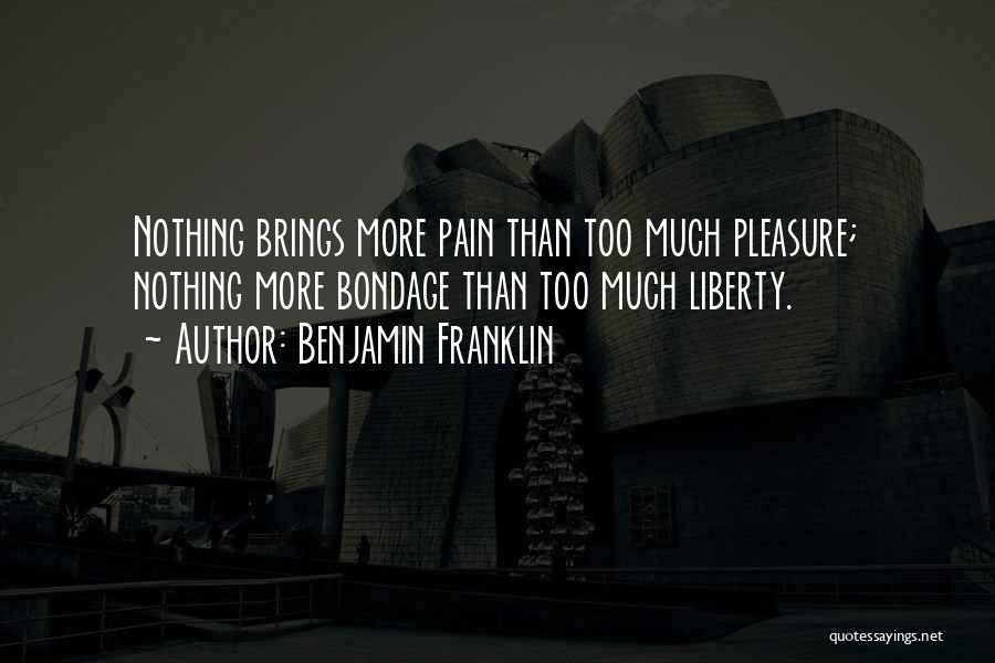 Benjamin Franklin Quotes: Nothing Brings More Pain Than Too Much Pleasure; Nothing More Bondage Than Too Much Liberty.