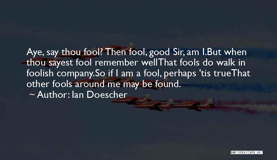 Ian Doescher Quotes: Aye, Say Thou Fool? Then Fool, Good Sir, Am I.but When Thou Sayest Fool Remember Wellthat Fools Do Walk In