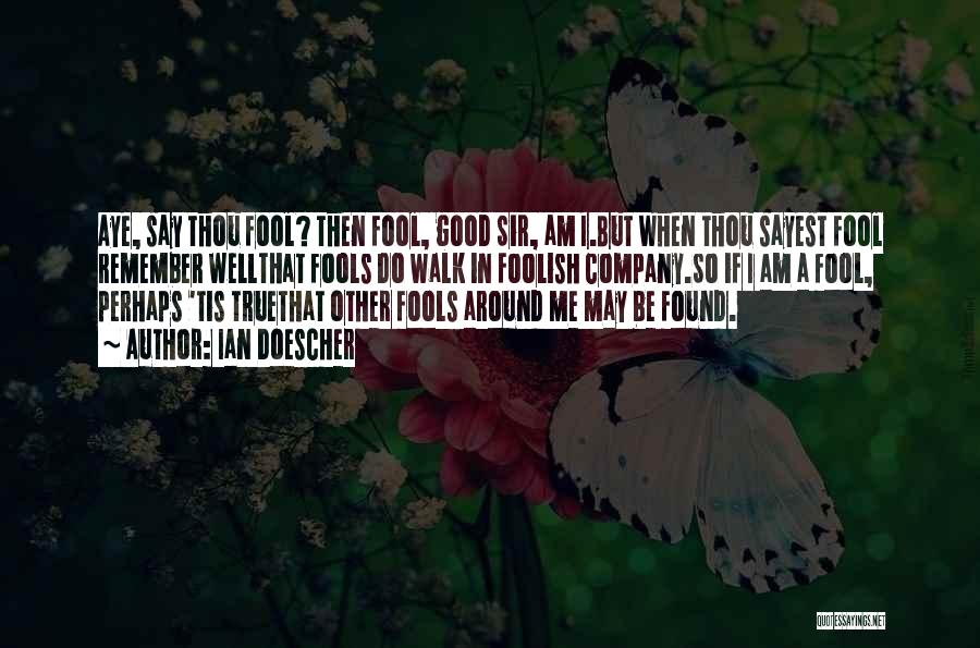 Ian Doescher Quotes: Aye, Say Thou Fool? Then Fool, Good Sir, Am I.but When Thou Sayest Fool Remember Wellthat Fools Do Walk In