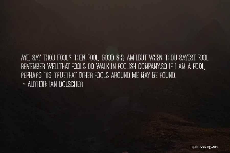 Ian Doescher Quotes: Aye, Say Thou Fool? Then Fool, Good Sir, Am I.but When Thou Sayest Fool Remember Wellthat Fools Do Walk In