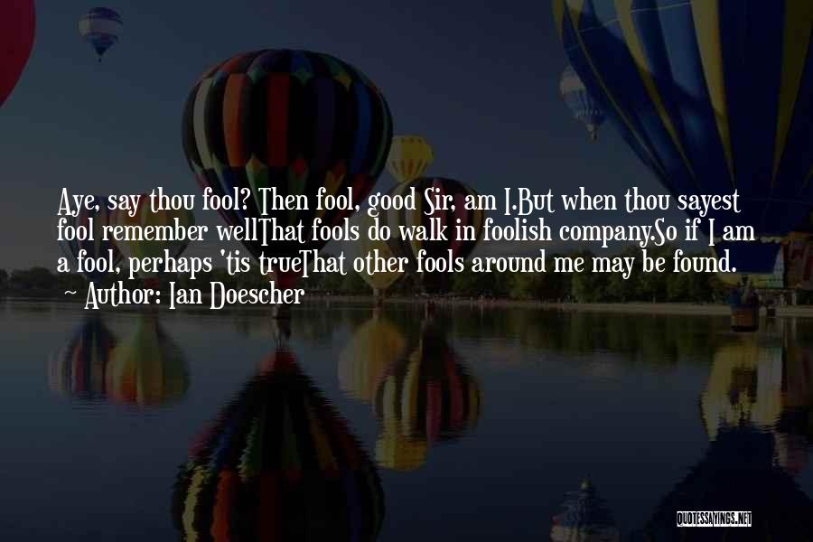Ian Doescher Quotes: Aye, Say Thou Fool? Then Fool, Good Sir, Am I.but When Thou Sayest Fool Remember Wellthat Fools Do Walk In