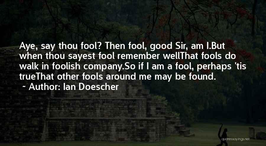 Ian Doescher Quotes: Aye, Say Thou Fool? Then Fool, Good Sir, Am I.but When Thou Sayest Fool Remember Wellthat Fools Do Walk In