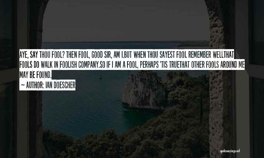 Ian Doescher Quotes: Aye, Say Thou Fool? Then Fool, Good Sir, Am I.but When Thou Sayest Fool Remember Wellthat Fools Do Walk In