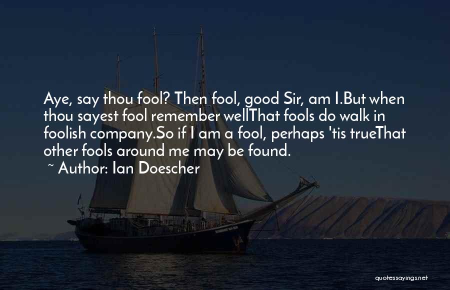 Ian Doescher Quotes: Aye, Say Thou Fool? Then Fool, Good Sir, Am I.but When Thou Sayest Fool Remember Wellthat Fools Do Walk In