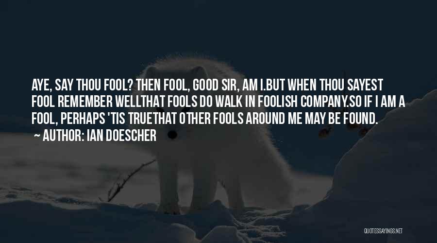 Ian Doescher Quotes: Aye, Say Thou Fool? Then Fool, Good Sir, Am I.but When Thou Sayest Fool Remember Wellthat Fools Do Walk In