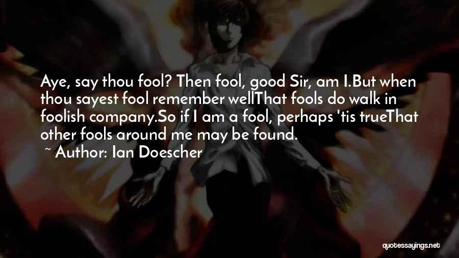 Ian Doescher Quotes: Aye, Say Thou Fool? Then Fool, Good Sir, Am I.but When Thou Sayest Fool Remember Wellthat Fools Do Walk In