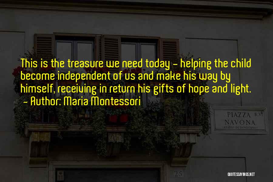 Maria Montessori Quotes: This Is The Treasure We Need Today - Helping The Child Become Independent Of Us And Make His Way By