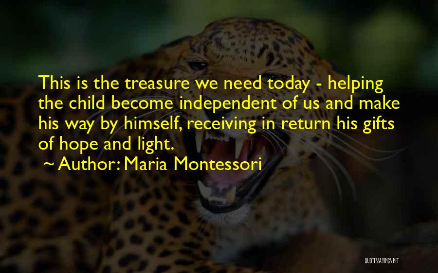 Maria Montessori Quotes: This Is The Treasure We Need Today - Helping The Child Become Independent Of Us And Make His Way By