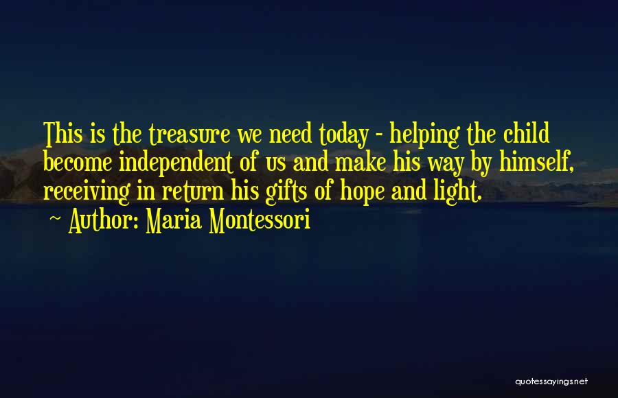 Maria Montessori Quotes: This Is The Treasure We Need Today - Helping The Child Become Independent Of Us And Make His Way By