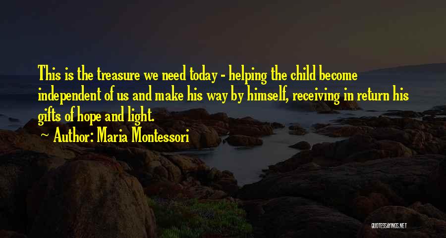 Maria Montessori Quotes: This Is The Treasure We Need Today - Helping The Child Become Independent Of Us And Make His Way By